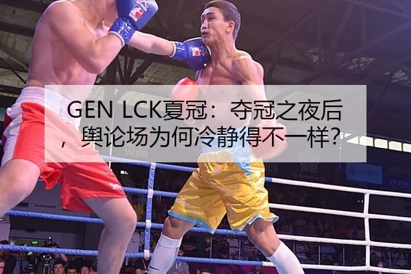 GEN LCK夏冠：夺冠之夜后，舆论场为何冷静得不一样？